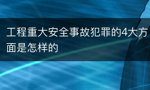工程重大安全事故犯罪的4大方面是怎样的