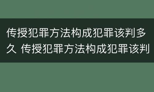 传授犯罪方法构成犯罪该判多久 传授犯罪方法构成犯罪该判多久以上