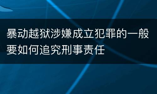 暴动越狱涉嫌成立犯罪的一般要如何追究刑事责任