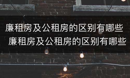 廉租房及公租房的区别有哪些 廉租房及公租房的区别有哪些图片