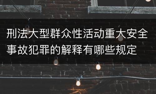 刑法大型群众性活动重大安全事故犯罪的解释有哪些规定