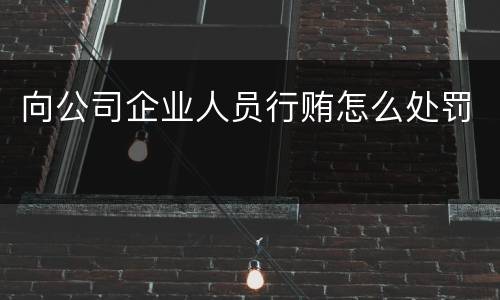 向公司企业人员行贿怎么处罚