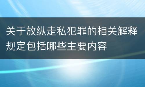 关于放纵走私犯罪的相关解释规定包括哪些主要内容