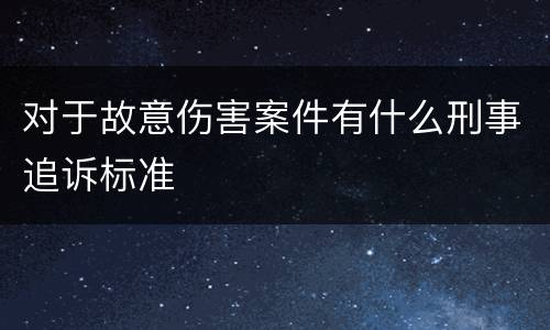 对于故意伤害案件有什么刑事追诉标准