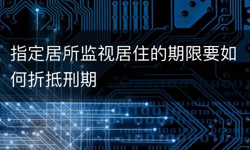 指定居所监视居住的期限要如何折抵刑期