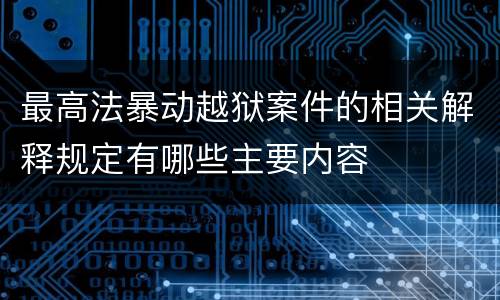最高法暴动越狱案件的相关解释规定有哪些主要内容