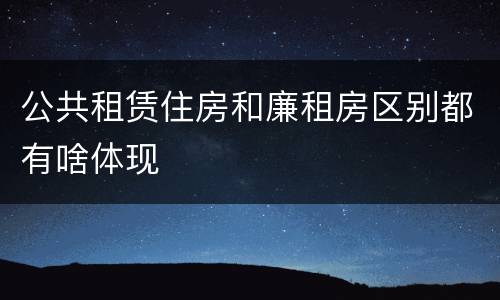 公共租赁住房和廉租房区别都有啥体现