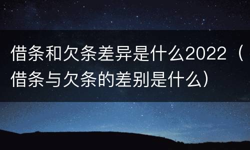 借条和欠条差异是什么2022（借条与欠条的差别是什么）