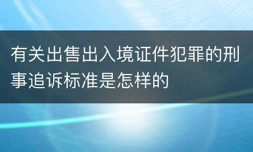 有关出售出入境证件犯罪的刑事追诉标准是怎样的
