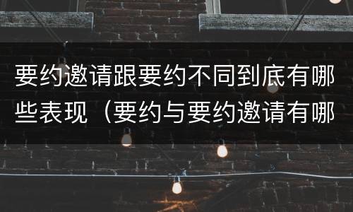 要约邀请跟要约不同到底有哪些表现（要约与要约邀请有哪些区别?）