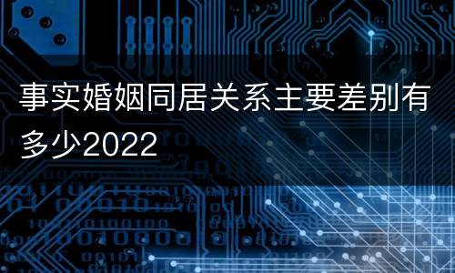 事实婚姻同居关系主要差别有多少2022