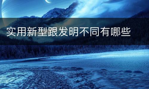 实用新型跟发明不同有哪些