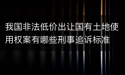我国非法低价出让国有土地使用权案有哪些刑事追诉标准