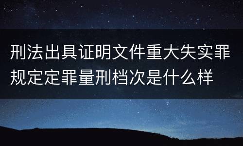 刑法出具证明文件重大失实罪规定定罪量刑档次是什么样