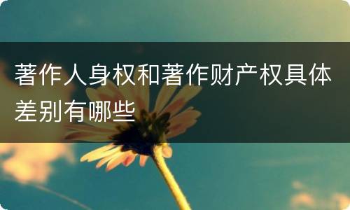 著作人身权和著作财产权具体差别有哪些