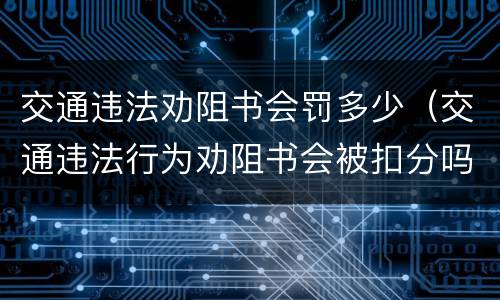 交通违法劝阻书会罚多少（交通违法行为劝阻书会被扣分吗）