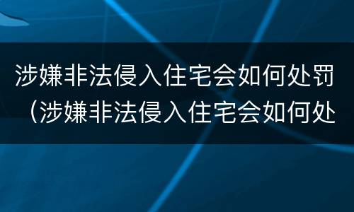 涉嫌非法侵入住宅会如何处罚（涉嫌非法侵入住宅会如何处罚呢）