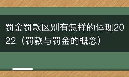 罚金罚款区别有怎样的体现2022（罚款与罚金的概念）