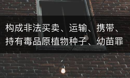 构成非法买卖、运输、携带、持有毒品原植物种子、幼苗罪的条件有哪些