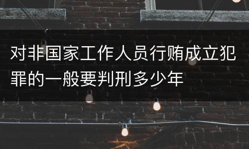 对非国家工作人员行贿成立犯罪的一般要判刑多少年
