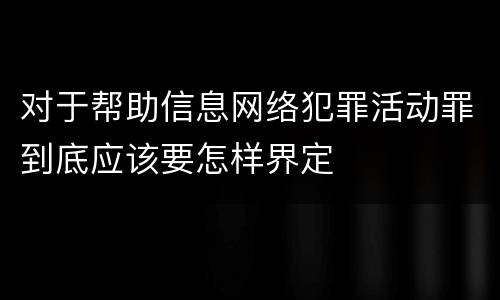 对于帮助信息网络犯罪活动罪到底应该要怎样界定