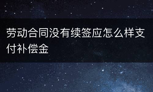 劳动合同没有续签应怎么样支付补偿金