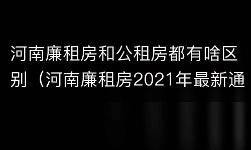 河南廉租房和公租房都有啥区别（河南廉租房2021年最新通知）
