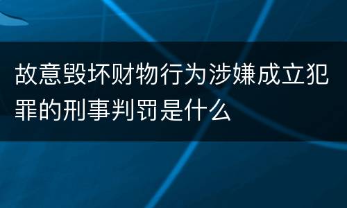 故意毁坏财物行为涉嫌成立犯罪的刑事判罚是什么