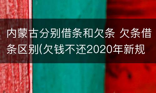 内蒙古分别借条和欠条 欠条借条区别(欠钱不还2020年新规 - 法律之家