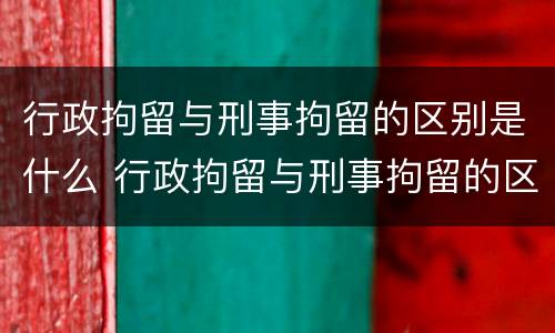 行政拘留与刑事拘留的区别是什么 行政拘留与刑事拘留的区别是什么意思