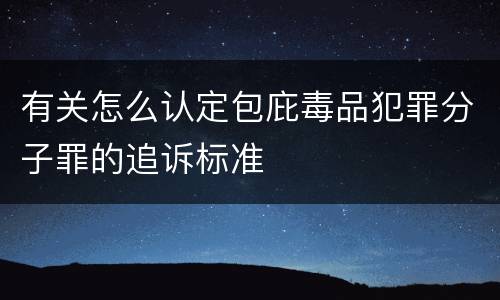 有关怎么认定包庇毒品犯罪分子罪的追诉标准