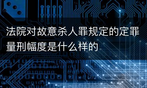法院对故意杀人罪规定的定罪量刑幅度是什么样的