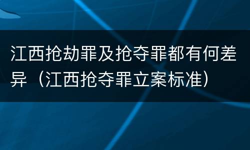 江西抢劫罪及抢夺罪都有何差异（江西抢夺罪立案标准）