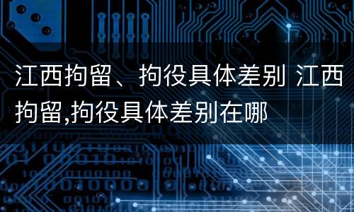 江西拘留、拘役具体差别 江西拘留,拘役具体差别在哪