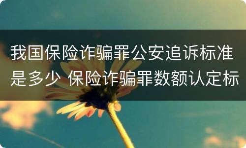 我国保险诈骗罪公安追诉标准是多少 保险诈骗罪数额认定标准