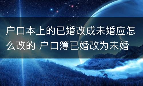 户口本上的已婚改成未婚应怎么改的 户口簿已婚改为未婚
