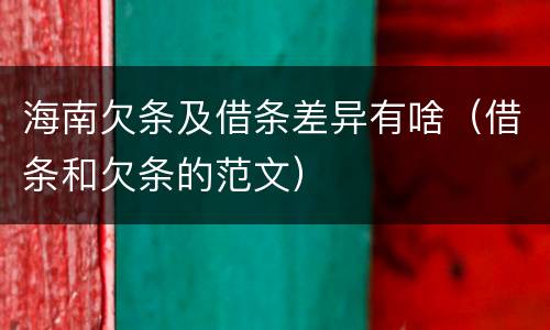 海南欠条及借条差异有啥（借条和欠条的范文）