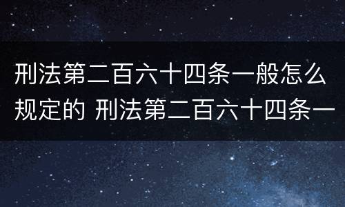刑法第二百六十四条一般怎么规定的 刑法第二百六十四条一般怎么规定的呢