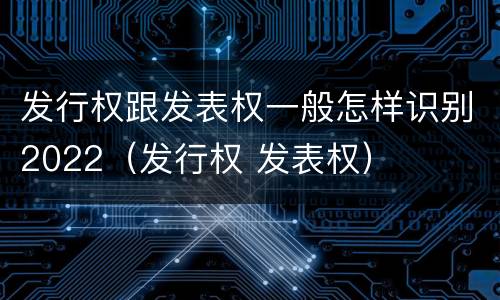 发行权跟发表权一般怎样识别2022（发行权 发表权）