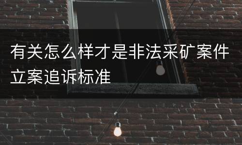 有关怎么样才是非法采矿案件立案追诉标准