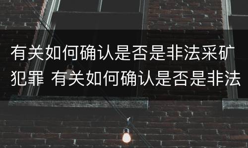 有关如何确认是否是非法采矿犯罪 有关如何确认是否是非法采矿犯罪的规定