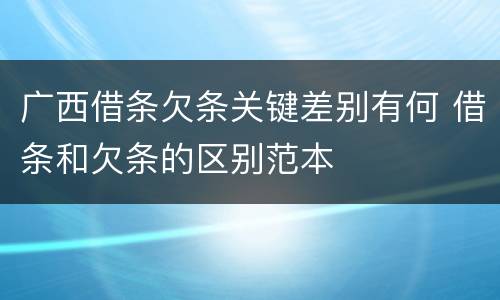广西借条欠条关键差别有何 借条和欠条的区别范本