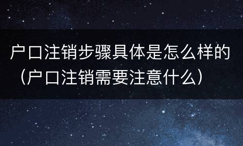 户口注销步骤具体是怎么样的（户口注销需要注意什么）