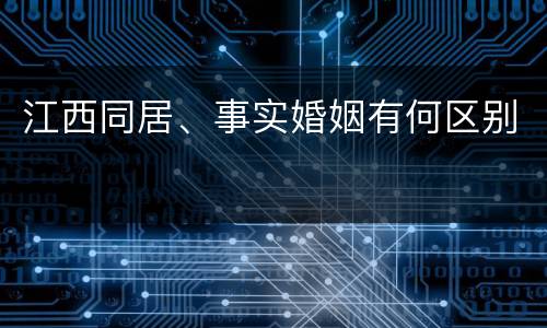 江西同居、事实婚姻有何区别