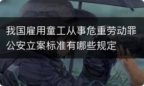 我国雇用童工从事危重劳动罪公安立案标准有哪些规定