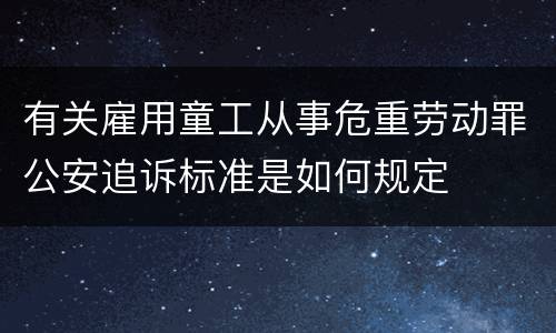 有关雇用童工从事危重劳动罪公安追诉标准是如何规定