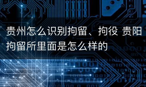 贵州怎么识别拘留、拘役 贵阳拘留所里面是怎么样的