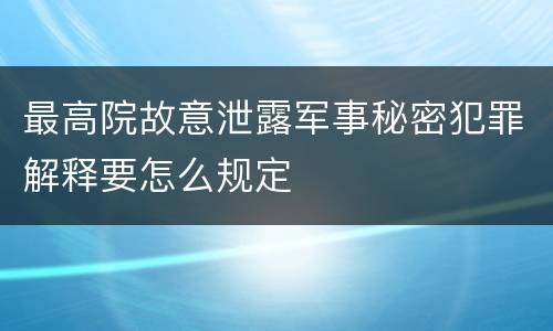 最高院故意泄露军事秘密犯罪解释要怎么规定