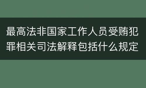 最高法非国家工作人员受贿犯罪相关司法解释包括什么规定