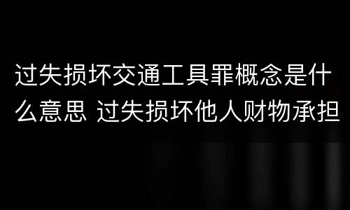 过失损坏交通工具罪概念是什么意思 过失损坏他人财物承担什么